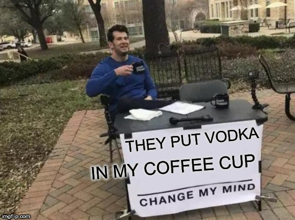 Call it  a   RUSSIA   COLLUSION

Morning  Infusion!!!! | THEY PUT VODKA; IN MY COFFEE CUP | image tagged in memes,change my mind,in soviet russia,morning coffee | made w/ Imgflip meme maker