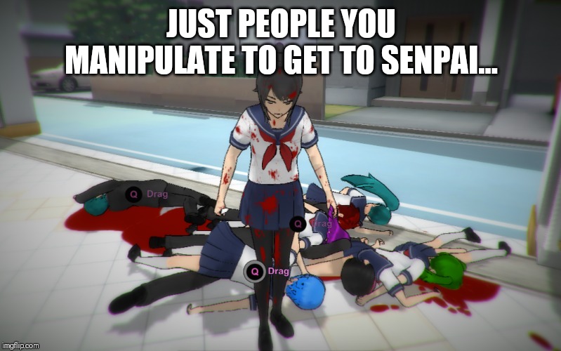 JUST PEOPLE YOU MANIPULATE TO GET TO SENPAI... | made w/ Imgflip meme maker