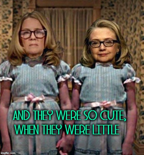 Sillie and thoroughly rotten Hille | AND THEY WERE SO CUTE,    WHEN THEY WERE LITTLE | image tagged in vince vance,hillary clinton,the shining,ugly twins,hrc,christine blasey ford | made w/ Imgflip meme maker