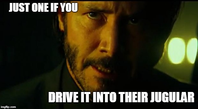 John Wick | JUST ONE IF YOU DRIVE IT INTO THEIR JUGULAR | image tagged in john wick | made w/ Imgflip meme maker