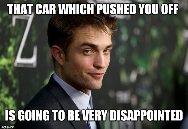 THAT CAR WHICH PUSHED YOU OFF IS GOING TO BE VERY DISAPPOINTED | made w/ Imgflip meme maker