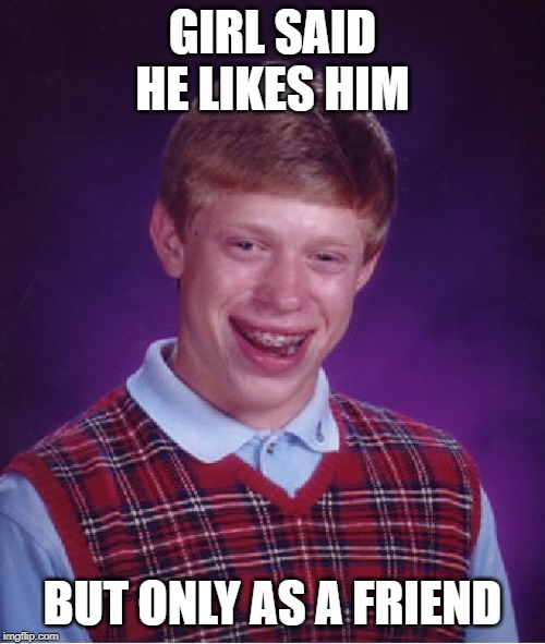 cries | GIRL SAID HE LIKES HIM; BUT ONLY AS A FRIEND | image tagged in memes,bad luck brian | made w/ Imgflip meme maker