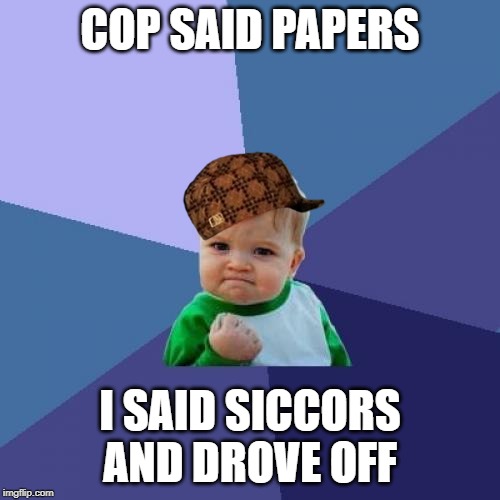 thug succes | COP SAID PAPERS; I SAID SICCORS AND DROVE OFF | image tagged in memes,success kid | made w/ Imgflip meme maker