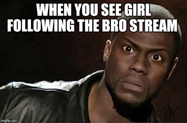 Kevin Hart |  WHEN YOU SEE GIRL FOLLOWING THE BRO STREAM | image tagged in memes,kevin hart | made w/ Imgflip meme maker