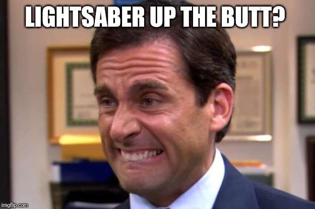 Cringe | LIGHTSABER UP THE BUTT? | image tagged in cringe | made w/ Imgflip meme maker