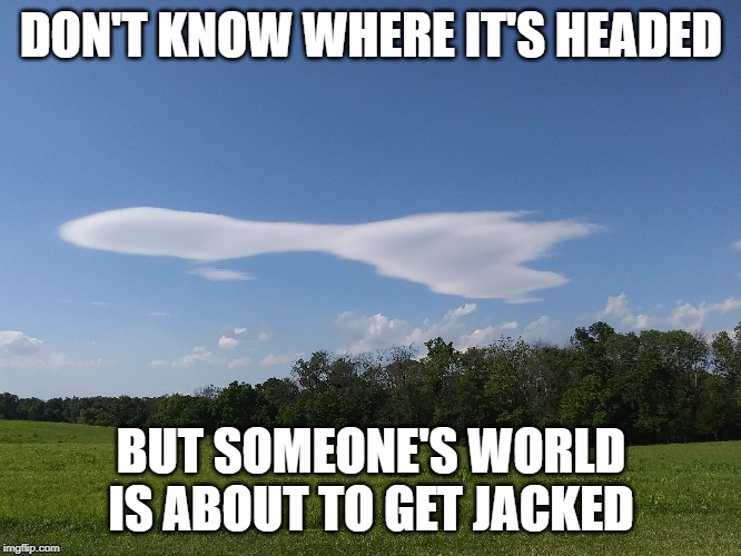 Rocket Cloud | DON'T KNOW WHERE IT'S HEADED; BUT SOMEONE'S WORLD IS ABOUT TO GET JACKED | image tagged in clouds,rocket,missile | made w/ Imgflip meme maker