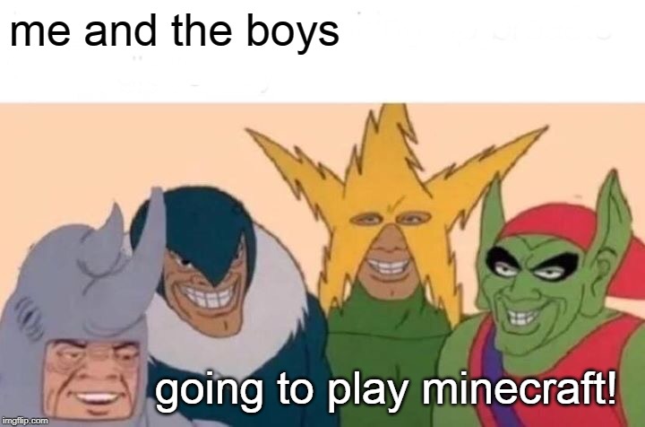 Me And The Boys | me and the boys; going to play minecraft! | image tagged in memes,me and the boys | made w/ Imgflip meme maker