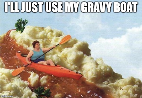 gravy boat | I'LL JUST USE MY GRAVY BOAT | image tagged in gravy boat | made w/ Imgflip meme maker