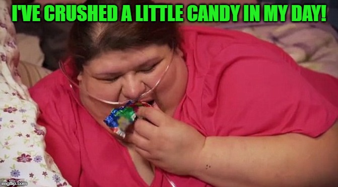 Fat | I'VE CRUSHED A LITTLE CANDY IN MY DAY! | image tagged in fat | made w/ Imgflip meme maker