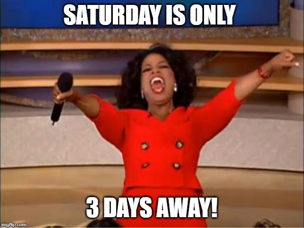 Oprah You Get A Meme | SATURDAY IS ONLY; 3 DAYS AWAY! | image tagged in memes,oprah you get a | made w/ Imgflip meme maker