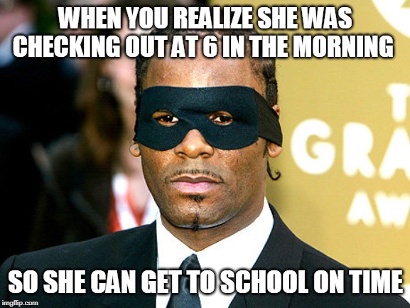 R Kelly | WHEN YOU REALIZE SHE WAS CHECKING OUT AT 6 IN THE MORNING; SO SHE CAN GET TO SCHOOL ON TIME | image tagged in r kelly | made w/ Imgflip meme maker