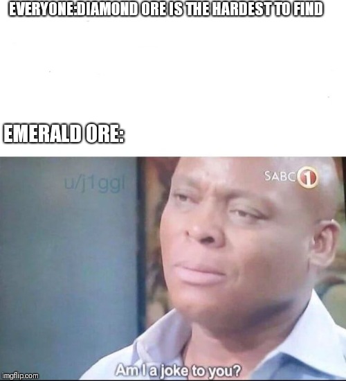 am I a joke to you | EVERYONE:DIAMOND ORE IS THE HARDEST TO FIND; EMERALD ORE: | image tagged in am i a joke to you | made w/ Imgflip meme maker