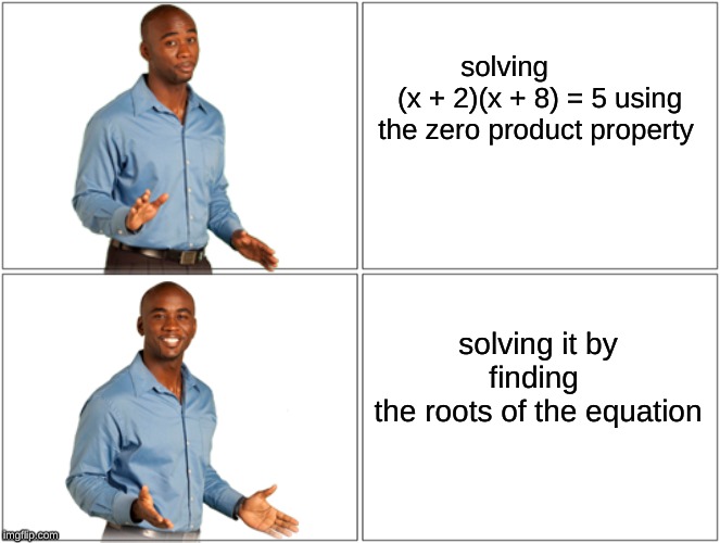Blank Comic Panel 2x2 Meme | solving            (x + 2)(x + 8) = 5 using the zero product property; solving it by finding 
the roots of the equation | image tagged in memes,blank comic panel 2x2 | made w/ Imgflip meme maker