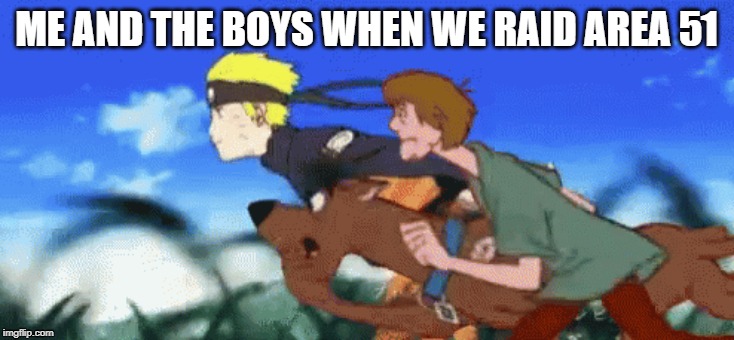 Me and the boys when we raid area 51 | ME AND THE BOYS WHEN WE RAID AREA 51 | image tagged in area 51,storm area 51,naruto,shaggy,funny,me and the boys | made w/ Imgflip meme maker