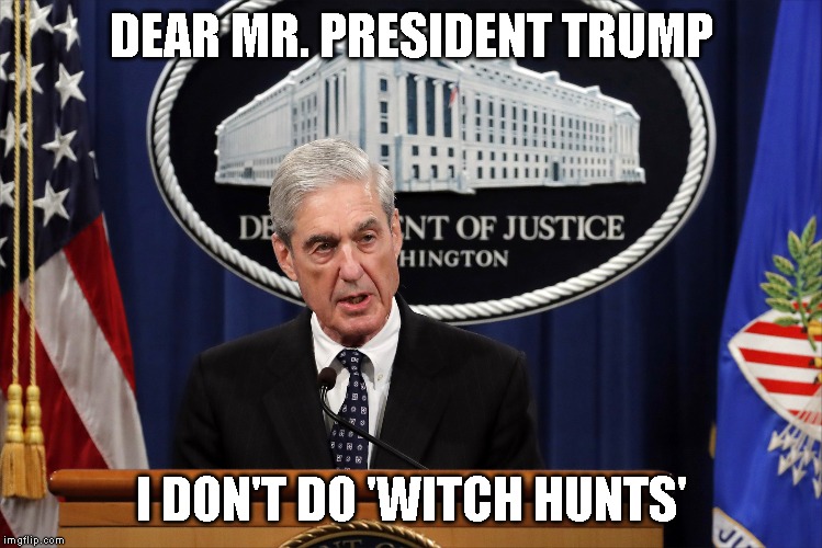 Robert Mueller is an American Hero Who Tells the Truth | DEAR MR. PRESIDENT TRUMP; I DON'T DO 'WITCH HUNTS' | image tagged in impeach trump,robert mueller,trump is a traitor | made w/ Imgflip meme maker