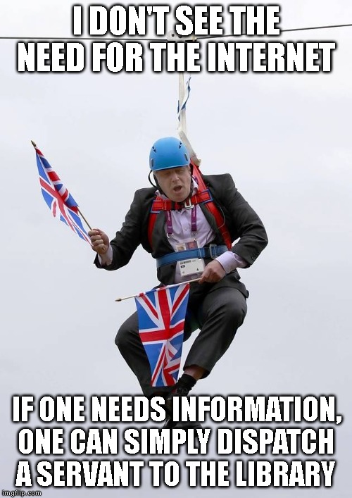 Boris Johnson Stuck | I DON'T SEE THE NEED FOR THE INTERNET; IF ONE NEEDS INFORMATION, ONE CAN SIMPLY DISPATCH A SERVANT TO THE LIBRARY | image tagged in boris johnson stuck | made w/ Imgflip meme maker