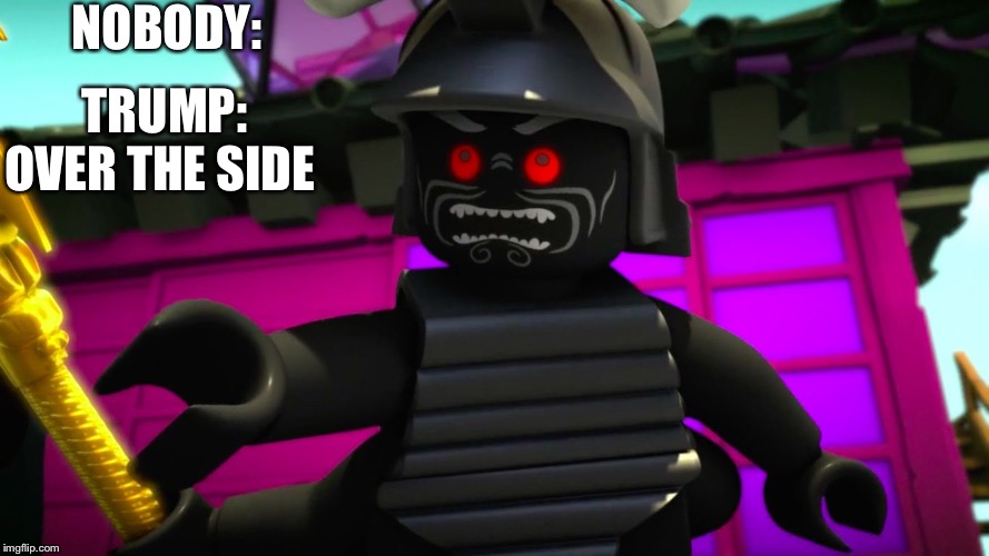 Lord Garmadon Over the Side | NOBODY:; TRUMP: OVER THE SIDE | image tagged in lord garmadon over the side | made w/ Imgflip meme maker