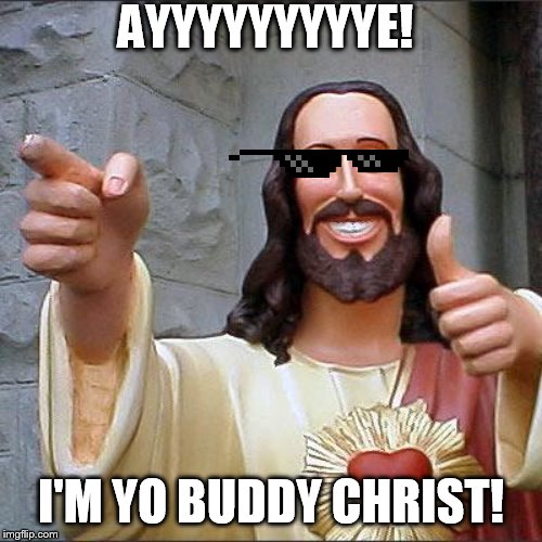 Lord n savior | AYYYYYYYYYE! I'M YO BUDDY CHRIST! | image tagged in memes,buddy christ | made w/ Imgflip meme maker