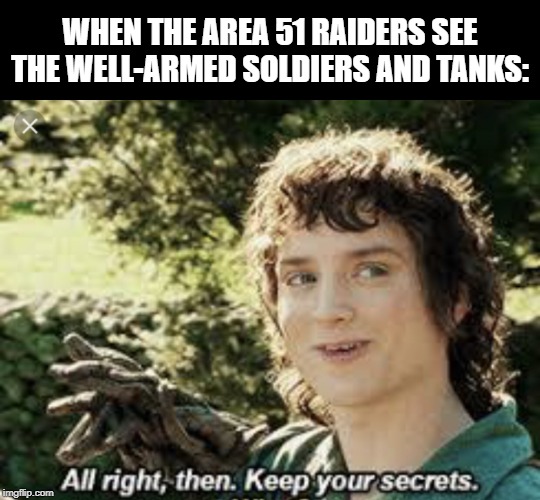 They're stupid, but not that stupid. | WHEN THE AREA 51 RAIDERS SEE THE WELL-ARMED SOLDIERS AND TANKS: | image tagged in all right then keep your secrets | made w/ Imgflip meme maker