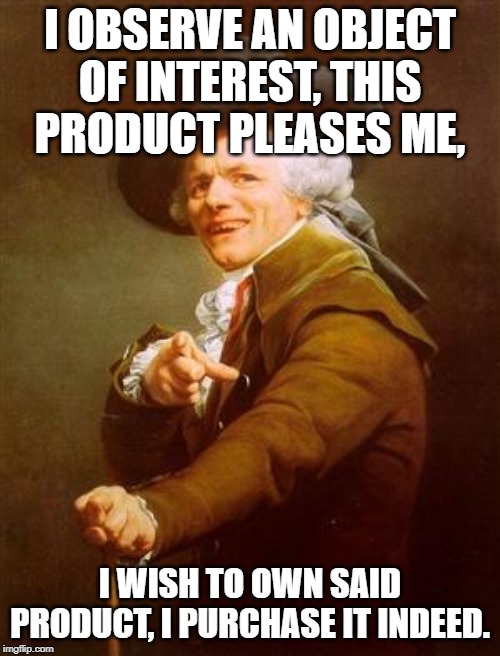 ye olde englishman | I OBSERVE AN OBJECT OF INTEREST, THIS PRODUCT PLEASES ME, I WISH TO OWN SAID PRODUCT, I PURCHASE IT INDEED. | image tagged in ye olde englishman | made w/ Imgflip meme maker