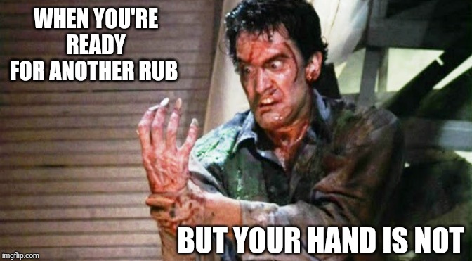 Hand | WHEN YOU'RE READY FOR ANOTHER RUB; BUT YOUR HAND IS NOT | image tagged in hand | made w/ Imgflip meme maker