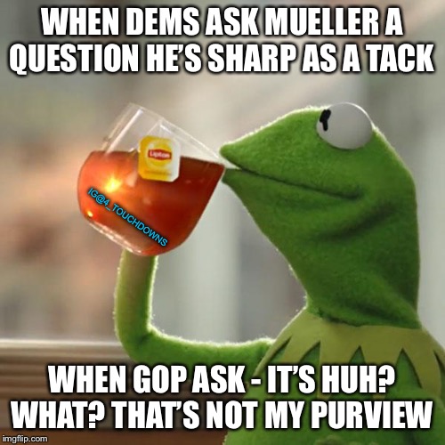 Things that make you go hmmmm... | WHEN DEMS ASK MUELLER A QUESTION HE’S SHARP AS A TACK; IG@4_TOUCHDOWNS; WHEN GOP ASK - IT’S HUH? WHAT? THAT’S NOT MY PURVIEW | image tagged in but thats none of my business,robert mueller,mueller time | made w/ Imgflip meme maker