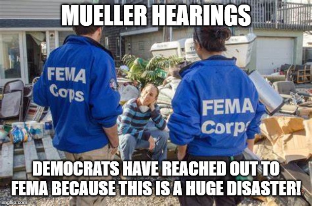 Mueller hearings | MUELLER HEARINGS; DEMOCRATS HAVE REACHED OUT TO FEMA BECAUSE THIS IS A HUGE DISASTER! | image tagged in politics,political meme,robert mueller,demotivationals,congress,funny | made w/ Imgflip meme maker