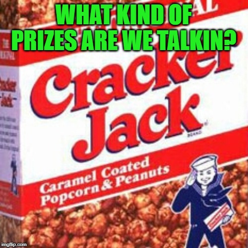 Cracker jack2 | WHAT KIND OF PRIZES ARE WE TALKIN? | image tagged in cracker jack2 | made w/ Imgflip meme maker