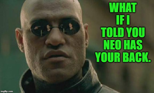Matrix Morpheus Meme | WHAT IF I TOLD YOU NEO HAS YOUR BACK. | image tagged in memes,matrix morpheus | made w/ Imgflip meme maker
