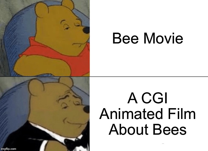 Tuxedo Winnie The Pooh | Bee Movie; A CGI Animated Film About Bees | image tagged in memes,tuxedo winnie the pooh,bee movie,cgi,films,bees | made w/ Imgflip meme maker