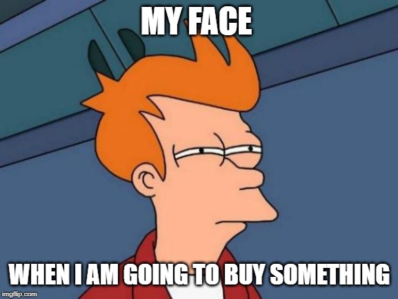 Futurama Fry | MY FACE; WHEN I AM GOING TO BUY SOMETHING | image tagged in memes,futurama fry | made w/ Imgflip meme maker