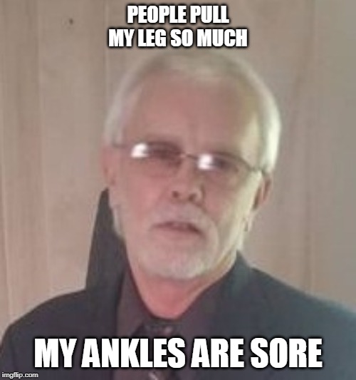 People | PEOPLE PULL MY LEG SO MUCH; MY ANKLES ARE SORE | image tagged in pulling leg | made w/ Imgflip meme maker