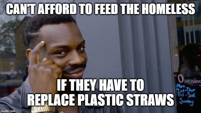 Roll Safe Think About It Meme | CAN'T AFFORD TO FEED THE HOMELESS IF THEY HAVE TO REPLACE PLASTIC STRAWS | image tagged in memes,roll safe think about it | made w/ Imgflip meme maker