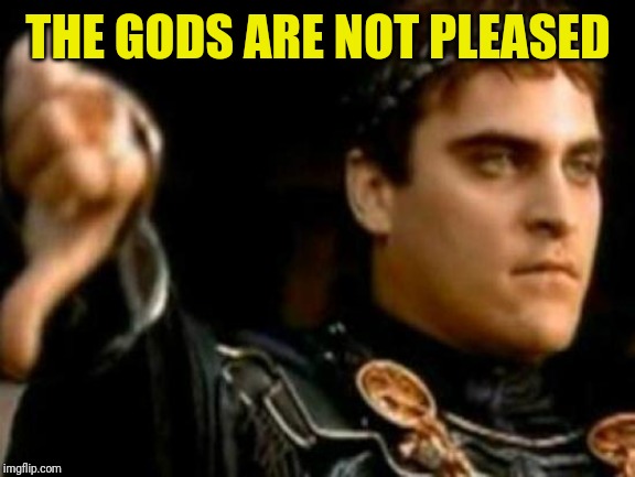 Downvoting Roman Meme | THE GODS ARE NOT PLEASED | image tagged in memes,downvoting roman | made w/ Imgflip meme maker