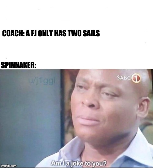 am I a joke to you | SPINNAKER:; COACH: A FJ ONLY HAS TWO SAILS | image tagged in am i a joke to you | made w/ Imgflip meme maker