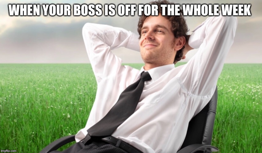 WHEN YOUR BOSS IS OFF FOR THE WHOLE WEEK | made w/ Imgflip meme maker