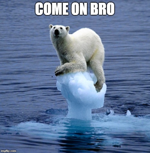 Global Warming Polar Bear | COME ON BRO | image tagged in global warming polar bear | made w/ Imgflip meme maker
