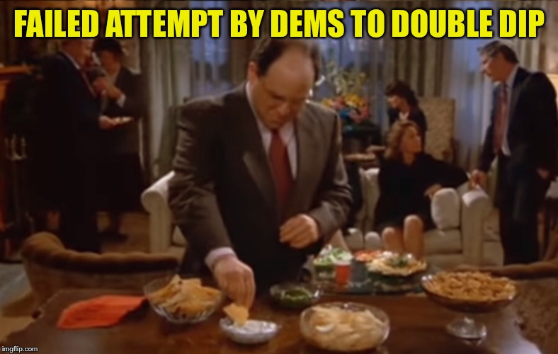 FAILED ATTEMPT BY DEMS TO DOUBLE DIP | made w/ Imgflip meme maker