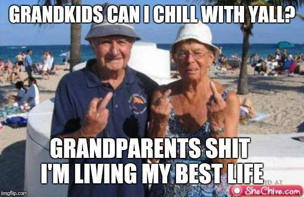 Old people flipping off | GRANDKIDS CAN I CHILL WITH YALL? GRANDPARENTS SHIT  I'M LIVING MY BEST LIFE | image tagged in old people flipping off | made w/ Imgflip meme maker