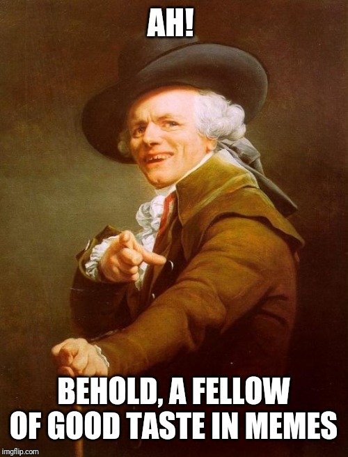 Joseph Ducreux Meme | AH! BEHOLD, A FELLOW OF GOOD TASTE IN MEMES | image tagged in memes,joseph ducreux | made w/ Imgflip meme maker