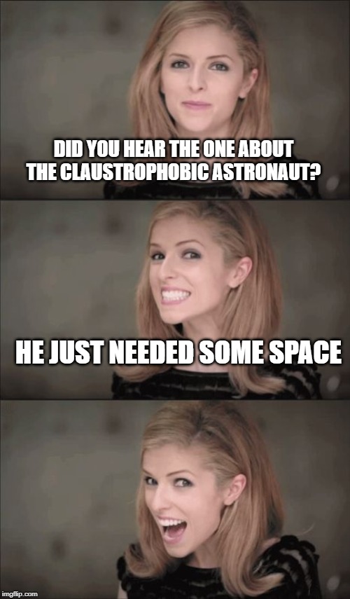 Bad Pun Anna Kendrick Meme | DID YOU HEAR THE ONE ABOUT THE CLAUSTROPHOBIC ASTRONAUT? HE JUST NEEDED SOME SPACE | image tagged in memes,bad pun anna kendrick | made w/ Imgflip meme maker