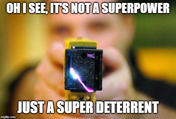 taser | OH I SEE, IT'S NOT A SUPERPOWER JUST A SUPER DETERRENT | image tagged in taser | made w/ Imgflip meme maker