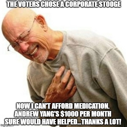 Andrew Yang | THE VOTERS CHOSE A CORPORATE STOOGE; NOW I CAN'T AFFORD MEDICATION. ANDREW YANG'S $1000 PER MONTH SURE WOULD HAVE HELPED...THANKS A LOT! | image tagged in memes,right in the childhood,andrew yang,yanggang,yang2020 | made w/ Imgflip meme maker