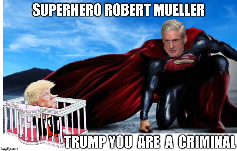 IMPEACH TRUMP! | SUPERHERO ROBERT MUELLER; TRUMP YOU  ARE  A  CRIMINAL | image tagged in impeach trump,criminal,coomie,traitor,liar,conman | made w/ Imgflip meme maker