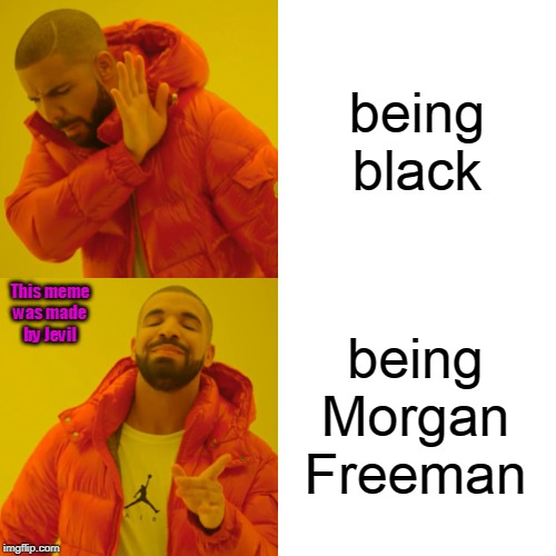 Drake Hotline Bling | being black; being Morgan Freeman; This meme was made by Jevil | image tagged in memes,drake hotline bling | made w/ Imgflip meme maker