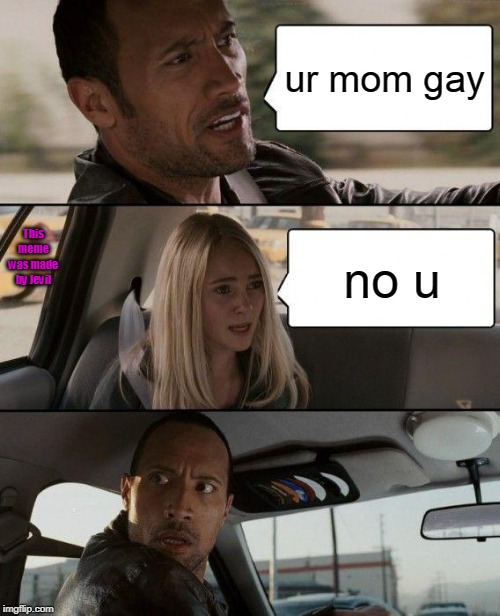 The Rock Driving Meme | ur mom gay; This meme was made by Jevil; no u | image tagged in memes,the rock driving | made w/ Imgflip meme maker