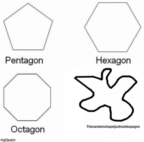 Pentagon Hexagon Octagon | ThisrandomshapeIjustmadeupagon | image tagged in memes,pentagon hexagon octagon | made w/ Imgflip meme maker