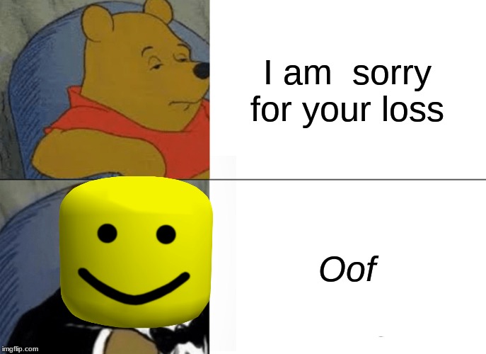 Tuxedo Winnie The Pooh | I am  sorry for your loss; Oof | image tagged in memes,tuxedo winnie the pooh | made w/ Imgflip meme maker