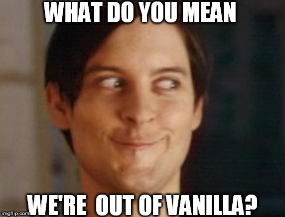 OUT  of  VANILLA  ICE  CREAM    I  HOPE? | WHAT DO YOU MEAN; WE'RE  OUT OF VANILLA? | image tagged in memes,spiderman peter parker,no way,ice cream | made w/ Imgflip meme maker