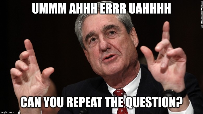 Mueller.. Mueller....Mueller | UMMM AHHH ERRR UAHHHH; CAN YOU REPEAT THE QUESTION? | image tagged in meuller | made w/ Imgflip meme maker